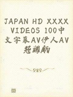 JAPAN HD XXXX VIDEOS 100中文字幕AV伊人AV无码AV
